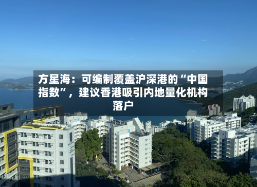 方星海:可编制覆盖沪深港的“中国指数”,建议香港吸引内地量化机构落户