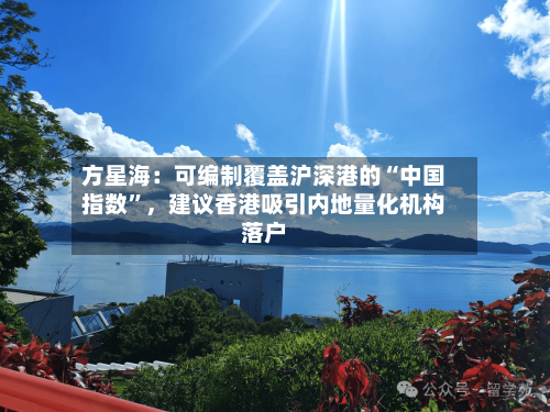 方星海：可编制覆盖沪深港的“中国指数”	，建议香港吸引内地量化机构落户-第2张图片