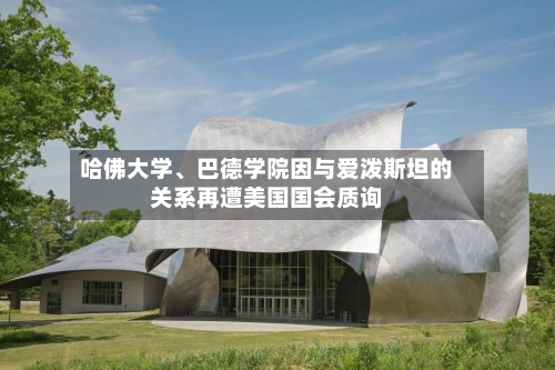 哈佛大学、巴德学院因与爱泼斯坦的关系再遭美国国会质询-第3张图片
