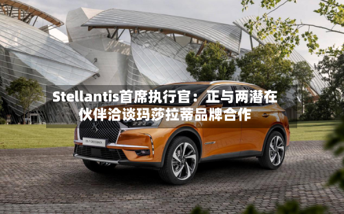 Stellantis首席执行官:正与两潜在伙伴洽谈玛莎拉蒂品牌合作-第3张图片