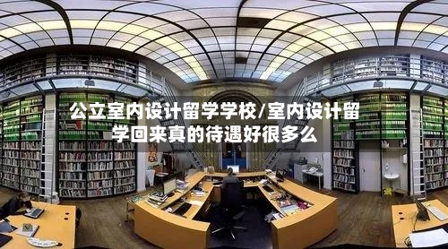 公立室内设计留学学校/室内设计留学回来真的待遇好很多么-第2张图片