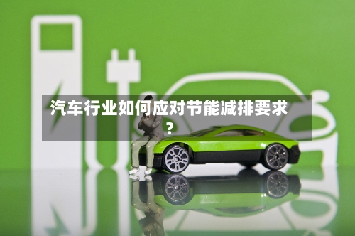汽车行业如何应对节能减排要求？