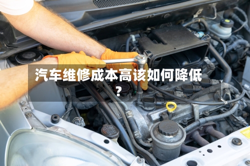 汽车维修成本高该如何降低?