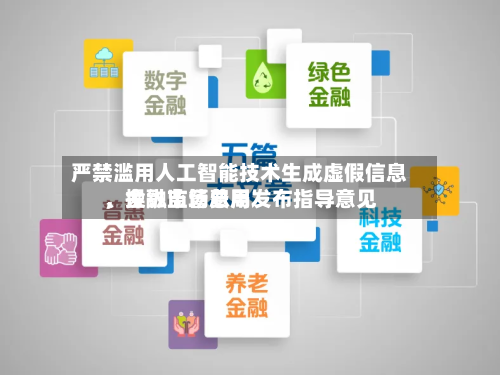 严禁滥用人工智能技术生成虚假信息、操纵市场费用，金融监管总局发布指导意见