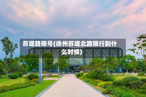 苏堤路限号(徐州苏堤北路限行到什么时候)-第2张图片
