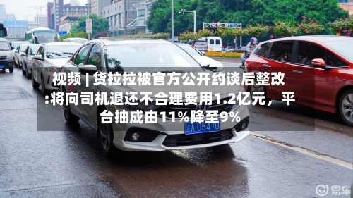 视频 | 货拉拉被官方公开约谈后整改:将向司机退还不合理费用1.2亿元，平台抽成由11%降至9%-第2张图片