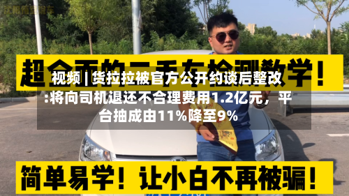 视频 | 货拉拉被官方公开约谈后整改:将向司机退还不合理费用1.2亿元,平台抽成由11%降至9%