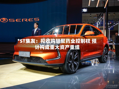 *ST集友:拟收购慧聚药业控制权 预计构成重大资产重组-第2张图片