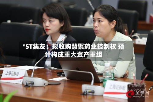 *ST集友：拟收购慧聚药业控制权 预计构成重大资产重组