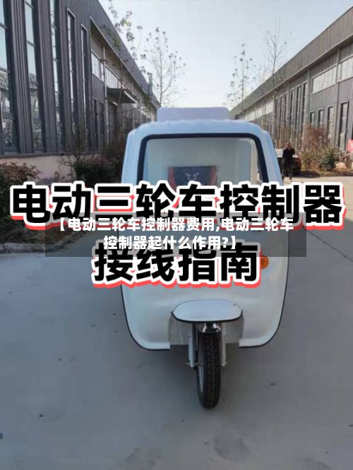 【电动三轮车控制器费用,电动三轮车控制器起什么作用?】