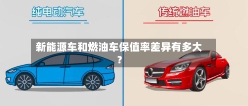 新能源车和燃油车保值率差异有多大？-第2张图片