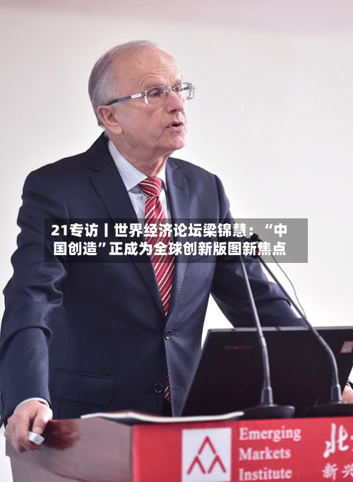 21专访丨世界经济论坛梁锦慧：“中国创造”正成为全球创新版图新焦点-第2张图片