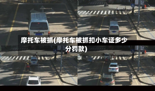 摩托车被抓(摩托车被抓扣小车证多少分罚款)-第2张图片