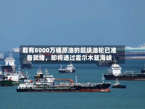 载有8000万桶原油的超级油轮已准备就绪	，即将通过霍尔木兹海峡-第2张图片
