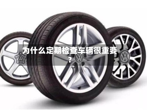 为什么定期检查车辆很重要？-第2张图片