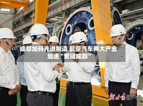 成都加码先进制造 航空汽车两大产业加速“聚链成群”-第2张图片