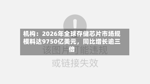 机构:2026年全球存储芯片市场规模料达9750亿美元,同比增长逾三倍