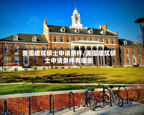 美国建筑硕士申请条件/美国建筑硕士申请条件有哪些