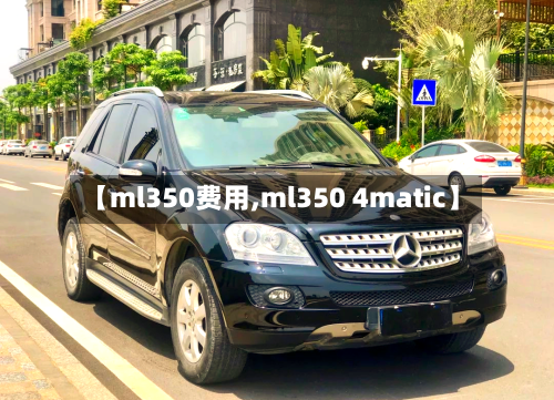 【ml350费用,ml350 4matic】-第3张图片