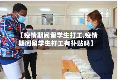 【疫情期间留学生打工,疫情期间留学生打工有补贴吗】-第3张图片