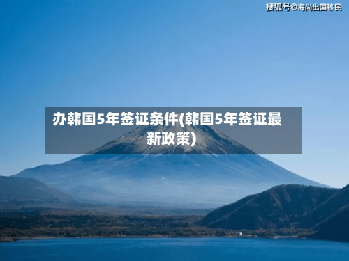 办韩国5年签证条件(韩国5年签证最新政策)-第2张图片