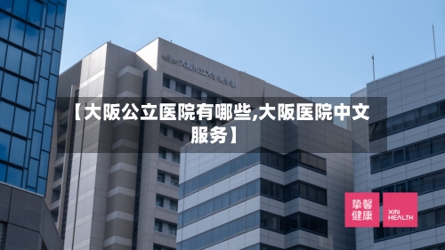 【大阪公立医院有哪些,大阪医院中文服务】-第2张图片