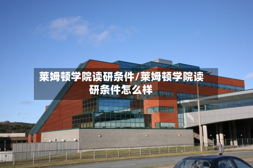 莱姆顿学院读研条件/莱姆顿学院读研条件怎么样-第2张图片