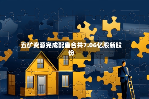 五矿资源完成配售合共7.06亿股新股份-第1张图片