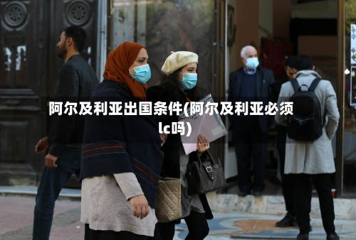 阿尔及利亚出国条件(阿尔及利亚必须lc吗)-第2张图片