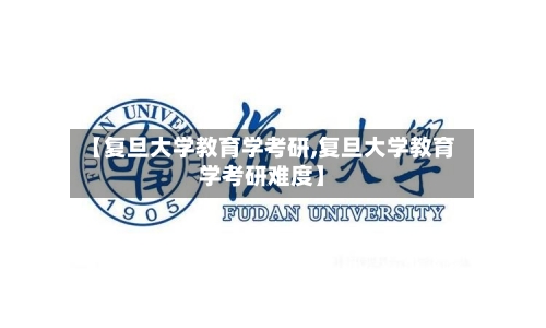 【复旦大学教育学考研,复旦大学教育学考研难度】-第2张图片