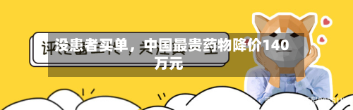 没患者买单，中国最贵药物降价140万元