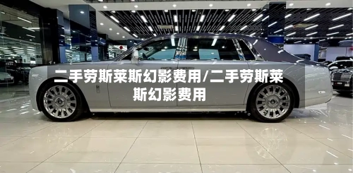二手劳斯莱斯幻影费用/二手劳斯莱斯幻影费用