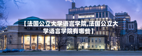 【法国公立大学语言学院,法国公立大学语言学院有哪些】