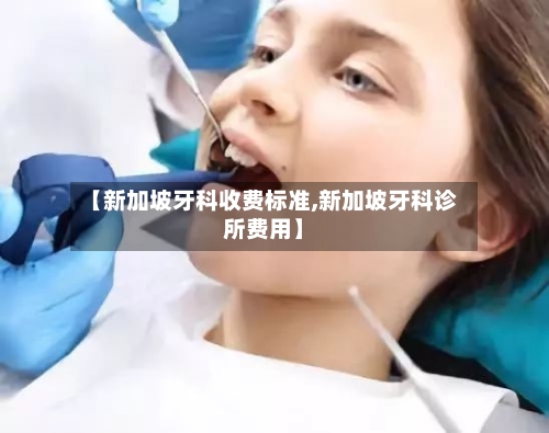 【新加坡牙科收费标准,新加坡牙科诊所费用】-第2张图片