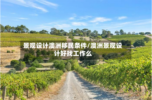 景观设计澳洲移民条件/澳洲景观设计好找工作么