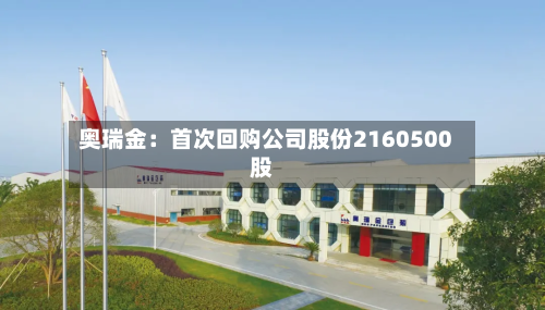 奥瑞金：首次回购公司股份2160500股-第2张图片