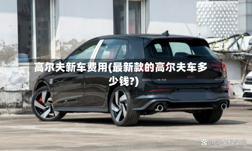 高尔夫新车费用(最新款的高尔夫车多少钱?)-第2张图片