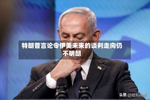 特朗普言论令伊美未来的谈判走向仍不明朗