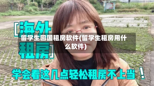 留学生回国租房软件(留学生租房用什么软件)