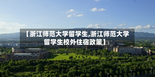 【浙江师范大学留学生,浙江师范大学留学生校外住宿政策】