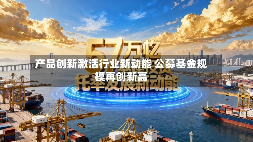 产品创新激活行业新动能 公募基金规模再创新高-第3张图片