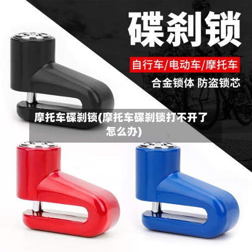 摩托车碟刹锁(摩托车碟刹锁打不开了怎么办)