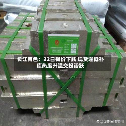 长江有色：22日锡价下跌 现货逢低补库热度升温交投活跃-第2张图片