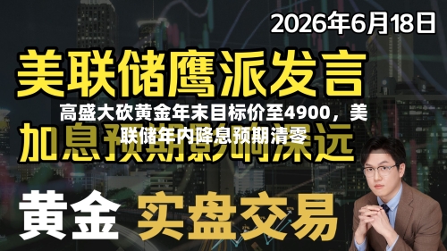 高盛大砍黄金年末目标价至4900，美联储年内降息预期清零-第1张图片