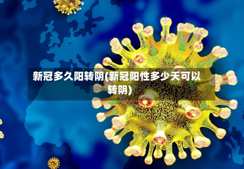 新冠多久阳转阴(新冠阳性多少天可以转阴)