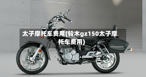 太子摩托车费用(铃木gz150太子摩托车费用)