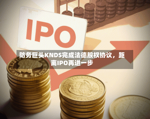 防务巨头KNDS完成法德股权协议	，距离IPO再进一步-第2张图片