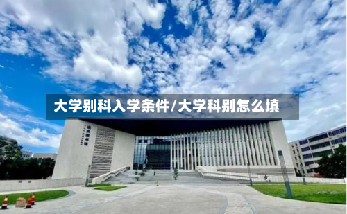大学别科入学条件/大学科别怎么填