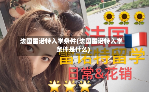 法国雷诺特入学条件(法国雷诺特入学条件是什么)