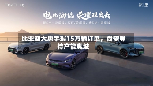 比亚迪大唐手握15万辆订单，尚需等待产能爬坡